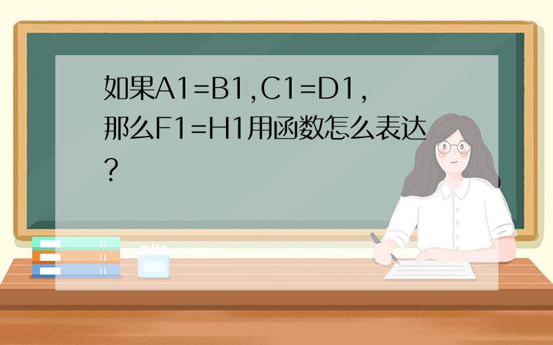 如果A1=B1,C1=D1,那么F1=H1用函数怎么表达?