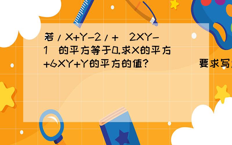 若/X+Y-2/+(2XY-1)的平方等于0.求X的平方+6XY+Y的平方的值?         要求写过程,