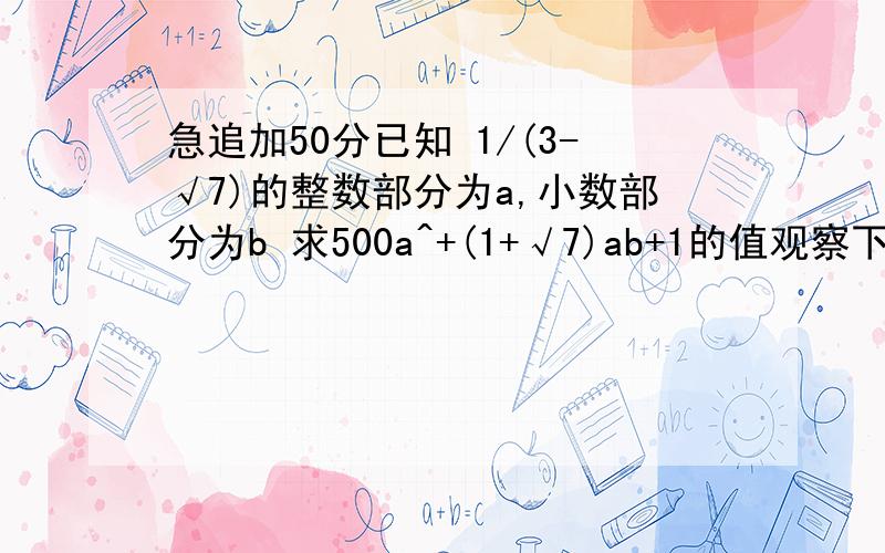 急追加50分已知 1/(3-√7)的整数部分为a,小数部分为b 求500a^+(1+√7)ab+1的值观察下列格式,√1+1/3=2√1/3 √2+1/4=3√1/4 √3+1/5=4√1/5用含N（N为整数,N≥1）,的代数式将你的发现规律表示出来,并证明