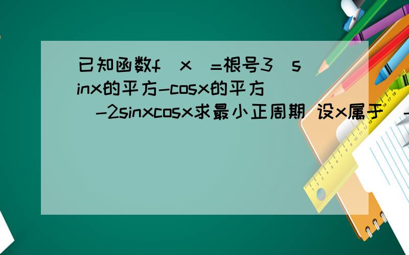 已知函数f(x)=根号3(sinx的平方-cosx的平方)-2sinxcosx求最小正周期 设x属于[-π/3,π/3],求f(x)的值域和单调递增区间