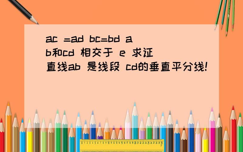 ac =ad bc=bd ab和cd 相交于 e 求证 直线ab 是线段 cd的垂直平分线!