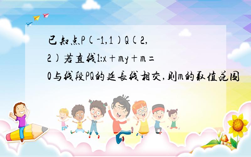 已知点P(-1,1)Q(2,2)若直线l：x+my+m=0与线段PQ的延长线相交,则m的取值范围