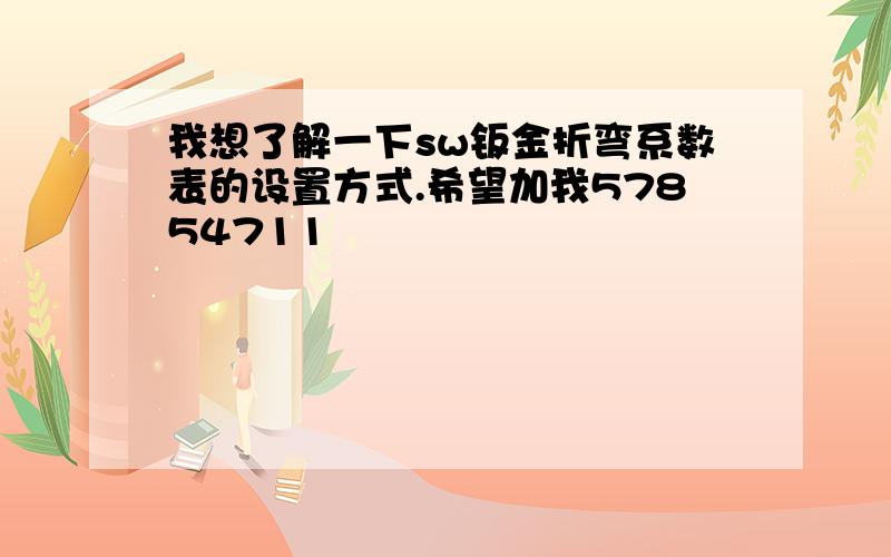 我想了解一下sw钣金折弯系数表的设置方式.希望加我57854711