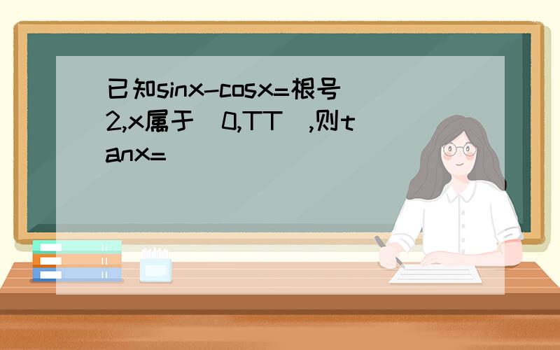 已知sinx-cosx=根号2,x属于（0,TT),则tanx=