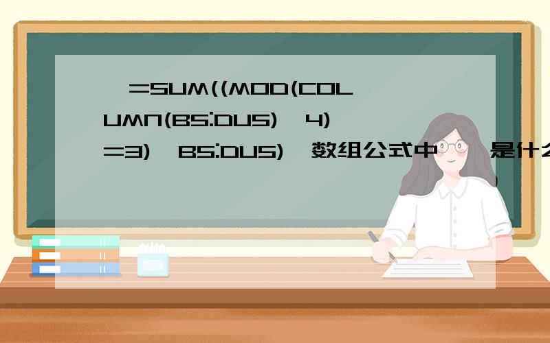 ｛=SUM((MOD(COLUMN(B5:DU5),4)=3)*B5:DU5)｝数组公式中,*是什么意思?是我没说清楚么?公式求的什么我知道,我是问这里的*号起什么作用,为什么要用这个*号,是什么意思?谢谢!