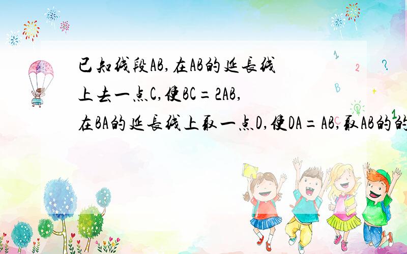 已知线段AB,在AB的延长线上去一点C,使BC=2AB,在BA的延长线上取一点D,使DA=AB,取AB的的中点E,如果DE=7.5cm,求DC的长.