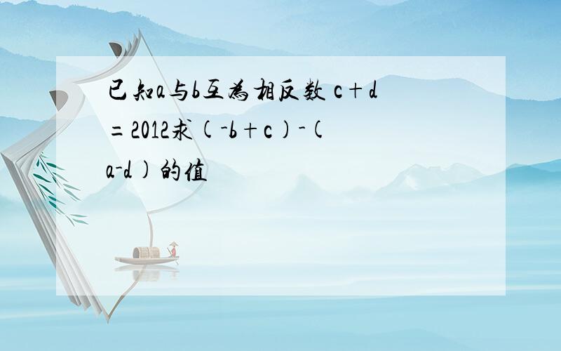 已知a与b互为相反数 c+d=2012求(-b+c)-(a-d)的值