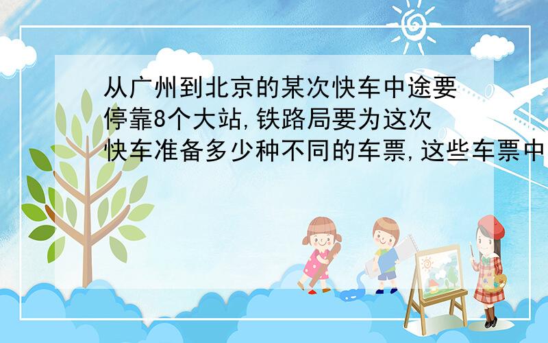 从广州到北京的某次快车中途要停靠8个大站,铁路局要为这次快车准备多少种不同的车票,这些车票中有多少种不同票价（要写过程