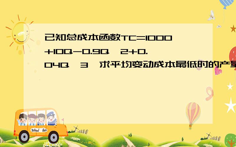 已知总成本函数TC=1000+10Q-0.9Q^2+0.04Q^3,求平均变动成本最低时的产量