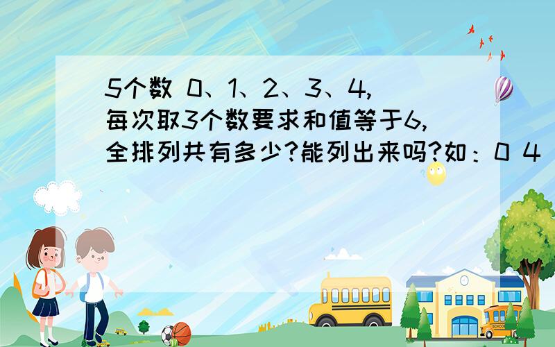 5个数 0、1、2、3、4,每次取3个数要求和值等于6,全排列共有多少?能列出来吗?如：0 4 20 3 31 2 34 2 03 0 33 1 2……