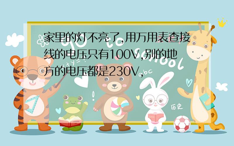 家里的灯不亮了,用万用表查接线的电压只有100V,别的地方的电压都是230V,