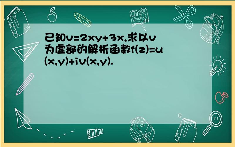 已知v=2xy+3x,求以v为虚部的解析函数f(z)=u(x,y)+iv(x,y).