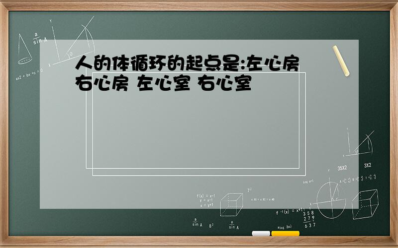 人的体循环的起点是:左心房 右心房 左心室 右心室