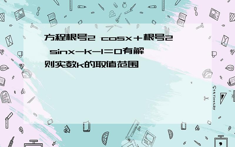 方程根号2 cosx＋根号2 sinx-k-1＝0有解,则实数k的取值范围