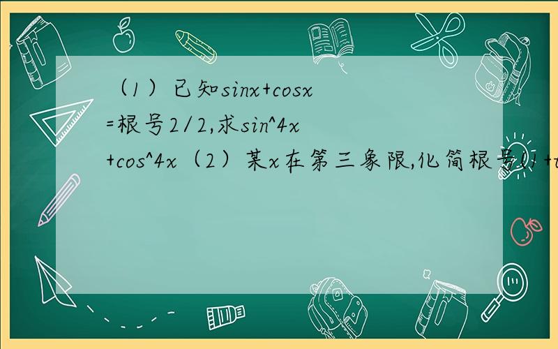 （1）已知sinx+cosx=根号2/2,求sin^4x+cos^4x（2）某x在第三象限,化简根号(1+tanx)^2+（1-tanx)^2（3）化简（2cosθ/根号1-sin^2θ）+根号1-cos^2θ/sinθ