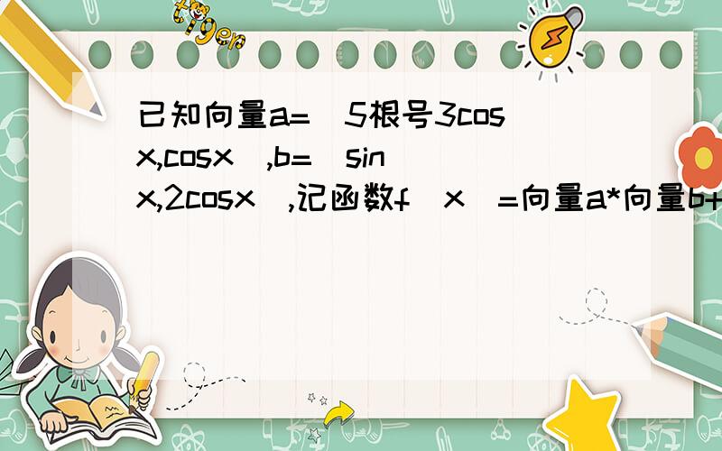 已知向量a=(5根号3cosx,cosx),b=(sinx,2cosx),记函数f(x)=向量a*向量b+|向量b|^21 求f(x)的最小正周期（要详细过程）对称中心 ）（2）当π/12