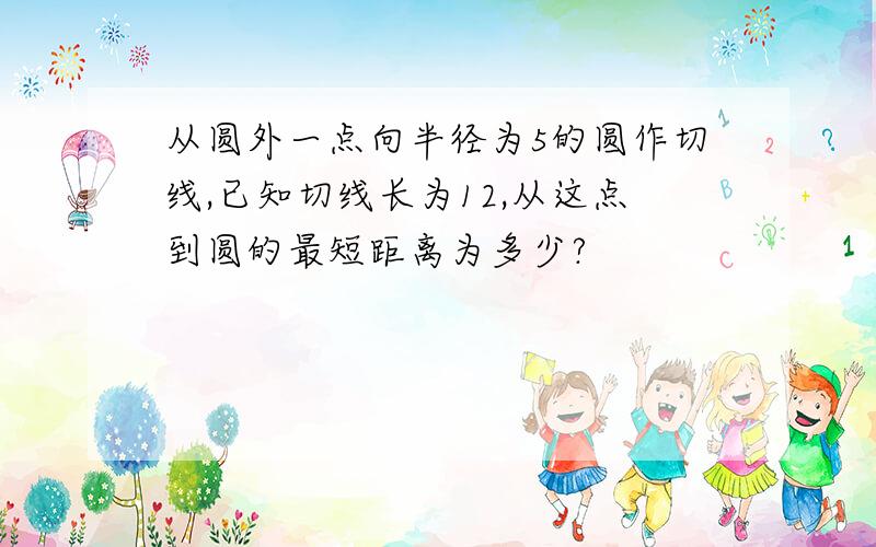 从圆外一点向半径为5的圆作切线,已知切线长为12,从这点到圆的最短距离为多少?