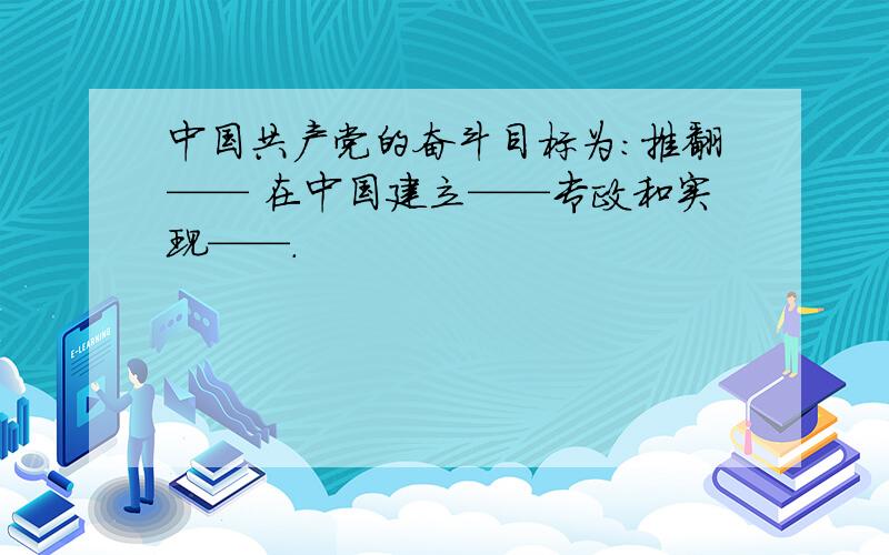 中国共产党的奋斗目标为：推翻—— 在中国建立——专政和实现——.