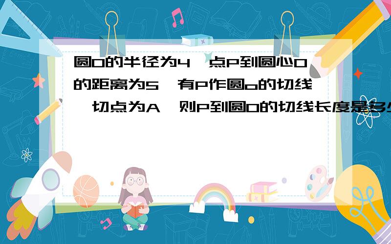 圆O的半径为4,点P到圆心O的距离为5,有P作圆o的切线,切点为A,则P到圆O的切线长度是多少