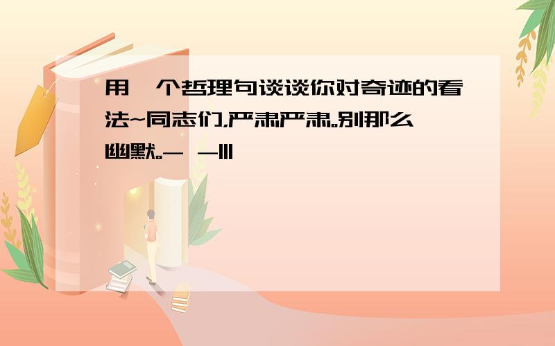 用一个哲理句谈谈你对奇迹的看法~同志们，严肃严肃。别那么幽默。- -|||