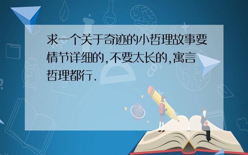 求一个关于奇迹的小哲理故事要情节详细的,不要太长的,寓言哲理都行.