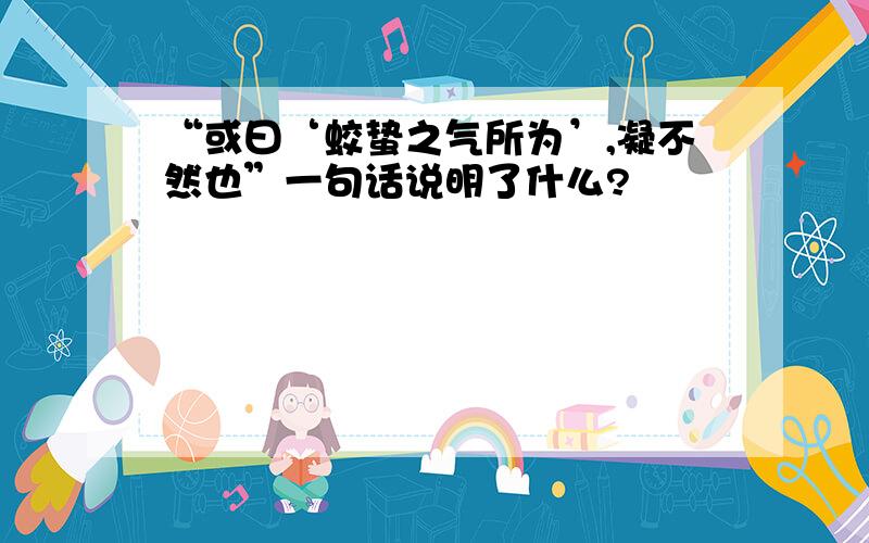 “或曰‘蛟蛰之气所为’,凝不然也”一句话说明了什么?