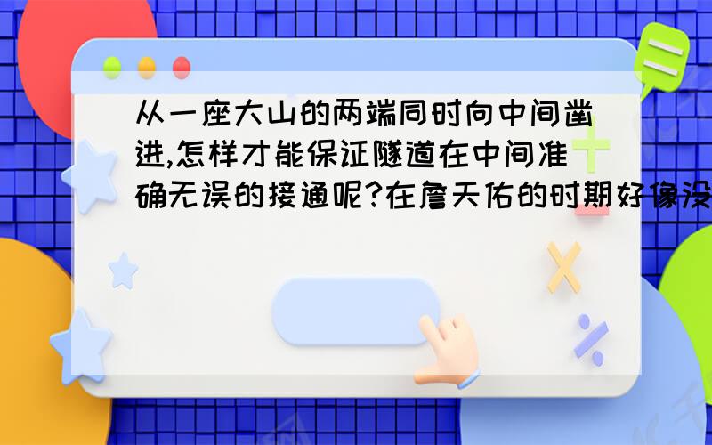 从一座大山的两端同时向中间凿进,怎样才能保证隧道在中间准确无误的接通呢?在詹天佑的时期好像没有这些先进的东西,最好符合詹天佑当时的情况.谢谢各位啦!