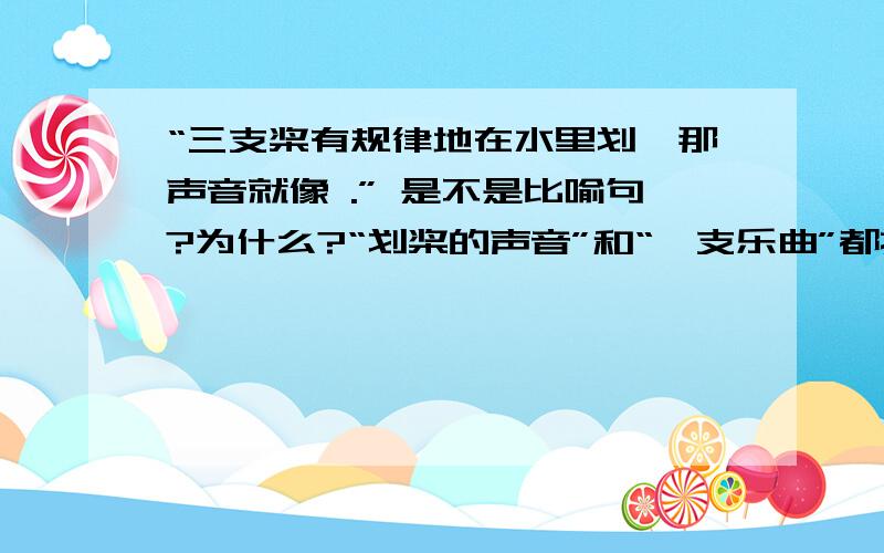 “三支桨有规律地在水里划,那声音就像 .” 是不是比喻句?为什么?“划桨的声音”和“一支乐曲”都指的是同一类事物：声音.应该不是比喻.但是又有人说是比喻.到底哪一种说法正确?