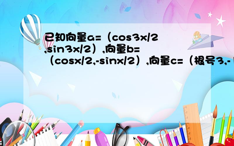 已知向量a=（cos3x/2,sin3x/2）,向量b=（cosx/2,-sinx/2）,向量c=（根号3,-1）（1）当a⊥b时,求x的值的集合；（2）求|a-c|的最大值.