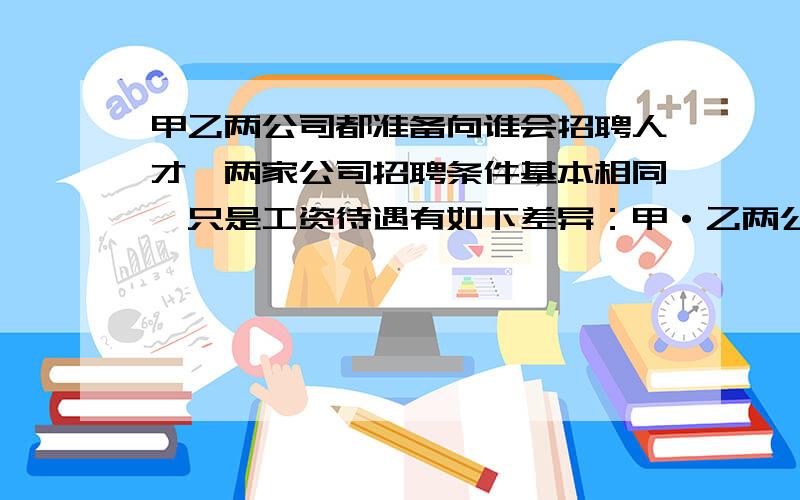 甲乙两公司都准备向谁会招聘人才,两家公司招聘条件基本相同,只是工资待遇有如下差异：甲·乙两公司都准备向谁会招聘人才,两家公司招聘条件基本相同,只是工资待遇有如下差异：甲公司,