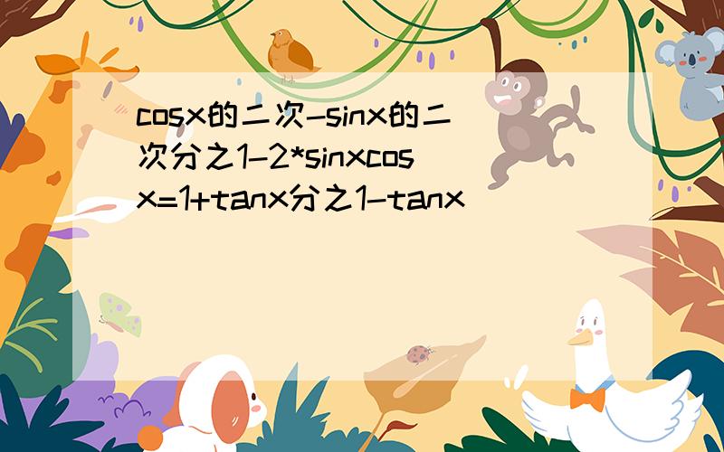 cosx的二次-sinx的二次分之1-2*sinxcosx=1+tanx分之1-tanx