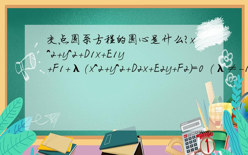 交点圆系方程的圆心是什么?x^2+y^2+D1x+E1y+F1+λ(x^2+y^2+D2x+E2y+F2)=0 (λ≠-1)的圆心是什么?就是用字母式来表示一下