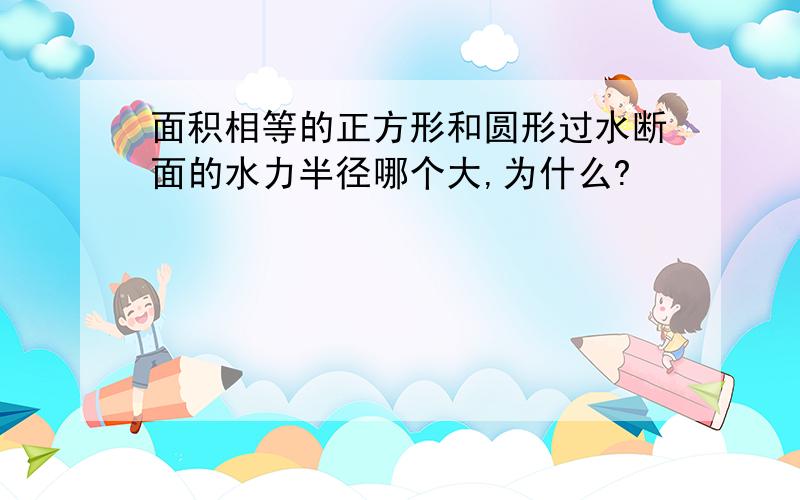 面积相等的正方形和圆形过水断面的水力半径哪个大,为什么?