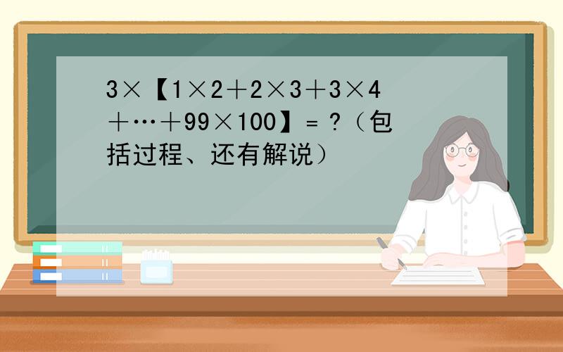 3×【1×2＋2×3＋3×4＋…＋99×100】﹦?（包括过程、还有解说）