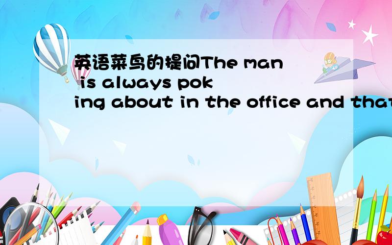 英语菜鸟的提问The man is always poking about in the office and that is bad habit.poking是动名词还是过去分词?always是副词修饰poking是吗?然后后面的 about 又是什么词性?and是连词吗?always poking about in the office