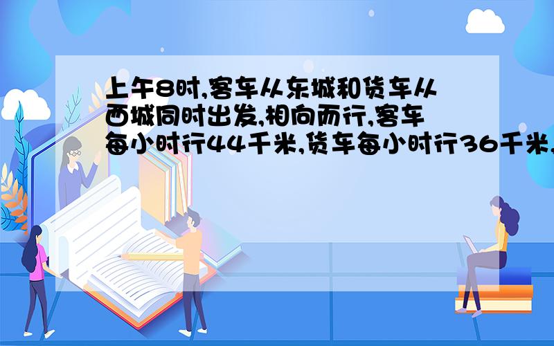 上午8时,客车从东城和货车从西城同时出发,相向而行,客车每小时行44千米,货车每小时行36千米,两车在中途A地相遇,停留3分钟后,再按原速前进,客车到达西城比货车到达东城早2小时,两车何时