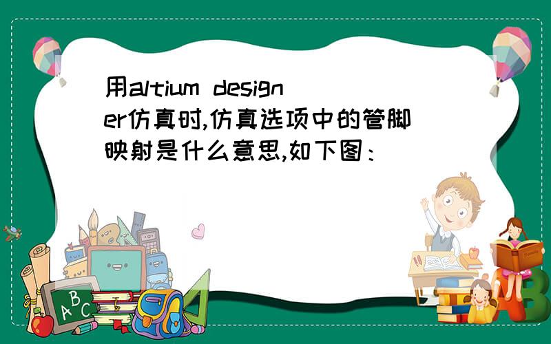 用altium designer仿真时,仿真选项中的管脚映射是什么意思,如下图：