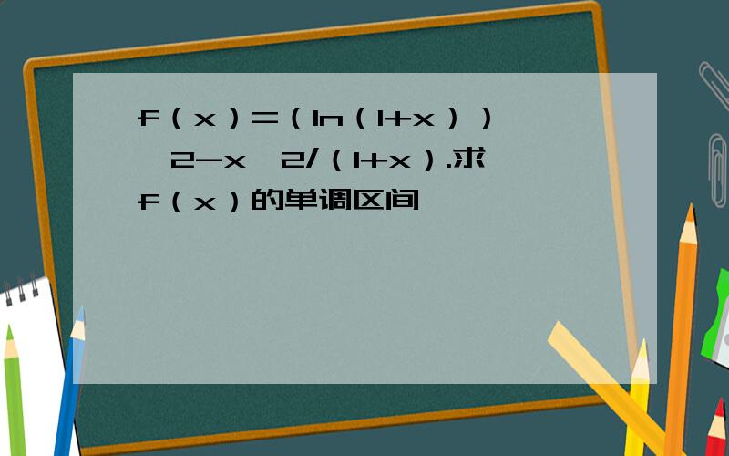 f（x）=（ln（1+x））^2-x^2/（1+x）.求f（x）的单调区间