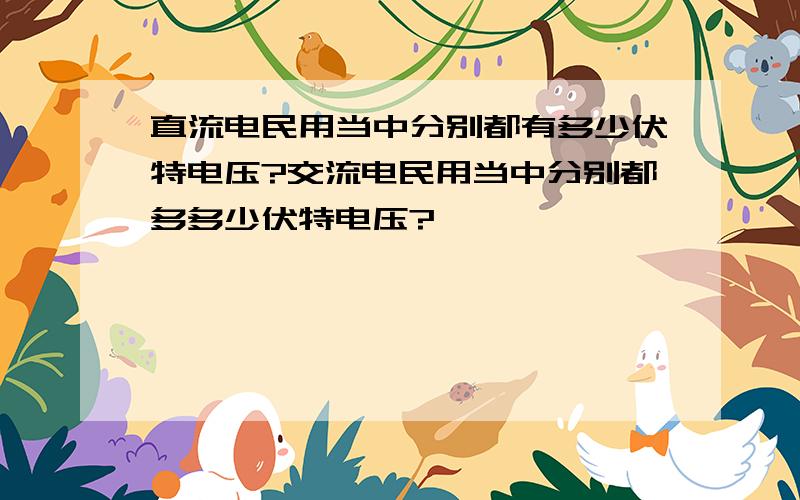 直流电民用当中分别都有多少伏特电压?交流电民用当中分别都多多少伏特电压?