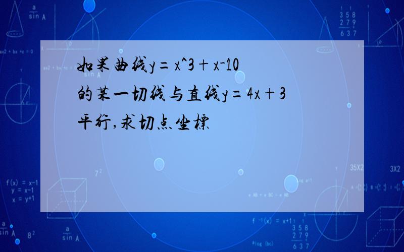 如果曲线y=x^3+x-10的某一切线与直线y=4x+3平行,求切点坐标