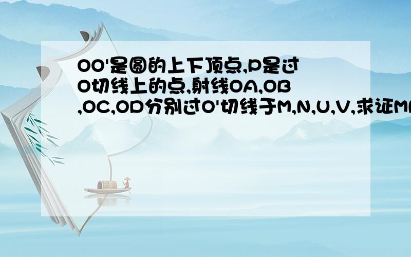 OO'是圆的上下顶点,P是过O切线上的点,射线OA,OB,OC,OD分别过O'切线于M,N,U,V,求证MN=UV可用双直线,二次曲线系,过原点的两条直线做.不要用平面几何方法做