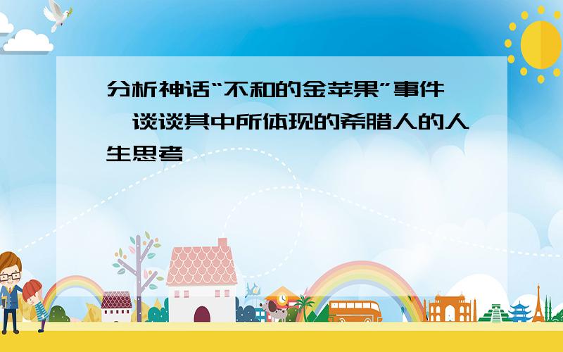 分析神话“不和的金苹果”事件,谈谈其中所体现的希腊人的人生思考