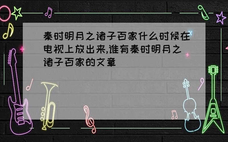 秦时明月之诸子百家什么时候在电视上放出来,谁有秦时明月之诸子百家的文章