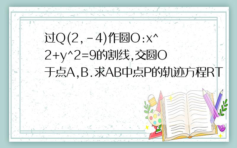 过Q(2,-4)作圆O:x^2+y^2=9的割线,交圆O于点A,B.求AB中点P的轨迹方程RT