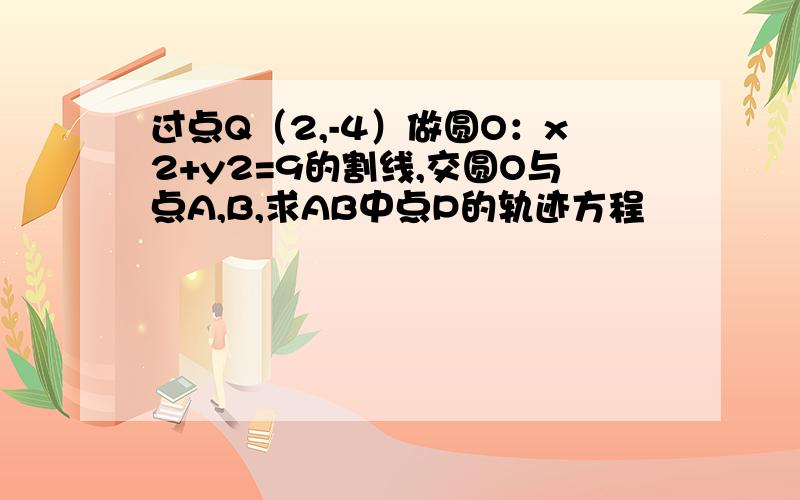 过点Q（2,-4）做圆O：x2+y2=9的割线,交圆O与点A,B,求AB中点P的轨迹方程