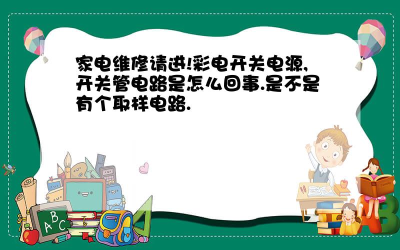 家电维修请进!彩电开关电源,开关管电路是怎么回事.是不是有个取样电路.