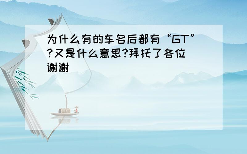 为什么有的车名后都有“GT”?又是什么意思?拜托了各位 谢谢