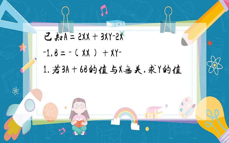 已知A=2XX+3XY-2X-1,B=-(XX)+XY-1.若3A+6B的值与X无关,求Y的值