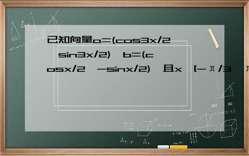 已知向量a=(cos3x/2,sin3x/2),b=(cosx/2,-sinx/2),且x∈[-π/3,π/2].1.求证（a-b）垂直于（a+b）；2.若|a-b|=1/3,求cosx的值；3.求函数f（x）=a点乘b+2|a+b|的最小值