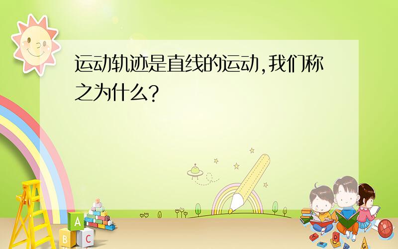 运动轨迹是直线的运动,我们称之为什么?